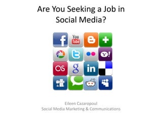 Are You Seeking a Job in
Social Media?
Eileen Cazaropoul
Social Media Marketing & Communications
 