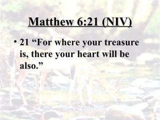 Matthew 6:21 (NIV)
Matthew 6:21 (NIV)
• 21 “For where your treasure
is, there your heart will be
also.”
 