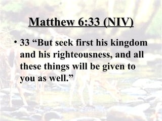 Matthew 6:33 (NIV)
Matthew 6:33 (NIV)
• 33 “But seek first his kingdom
and his righteousness, and all
these things will be given to
you as well.”
 