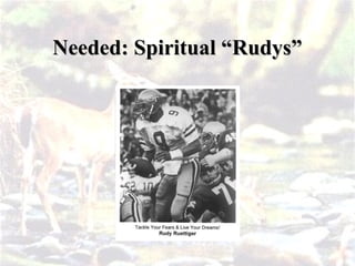 Needed: Spiritual “Rudys”
Needed: Spiritual “Rudys”
 