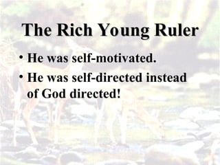 The Rich Young Ruler
The Rich Young Ruler
• He was self-motivated.
• He was self-directed instead
of God directed!
 