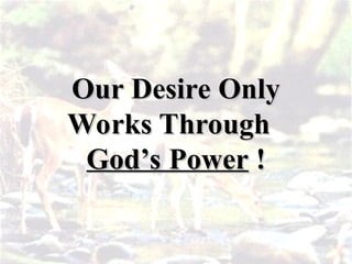 Our Desire Only
Our Desire Only
Works Through
Works Through
God’s Power
God’s Power !
!
 