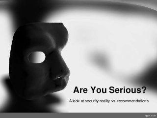 Are You Serious?
A look at security reality vs. recommendations
 