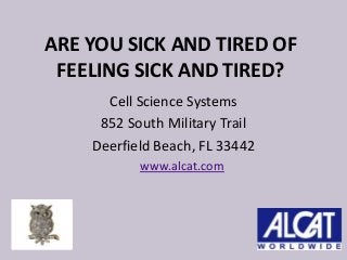 ARE YOU SICK AND TIRED OF
FEELING SICK AND TIRED?
Cell Science Systems
852 South Military Trail
Deerfield Beach, FL 33442
www.alcat.com
 