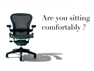 Are you sitting 
comfortably ? 
 
