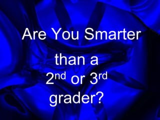 Are You Smarter thana   2nd or 3rd grader? 