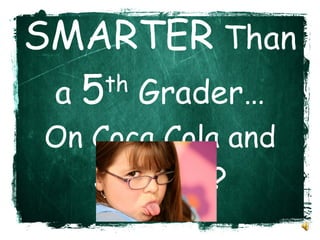 Are You  SMARTER  Than a  5 th  Grader… On Coca Cola and Snickers? 