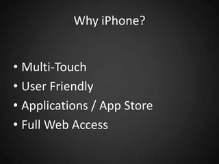 Why iPhone?<br />Multi-Touch<br />User Friendly<br />Applications / App Store<br />Full Web Access<br />