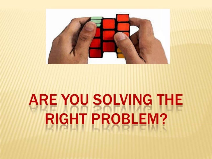 Are you solving the right problem