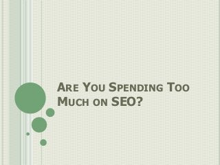 ARE YOU SPENDING TOO
MUCH ON SEO?
 
