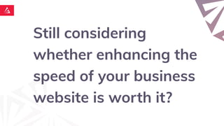 Still considering
whether enhancing the
speed of your business
website is worth it?
 
