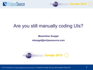 Are you still manually coding UIs?
Maximilian Koegel
mkoegel@eclipsesource.com

© 2013 EclipseSource | http://eclipsesource.com/munich | Dr. Maximilian Koegel | Are you still manually coding UIs?

1

 