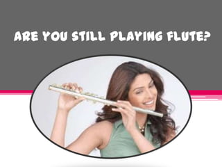 Are you still playing flute?
 