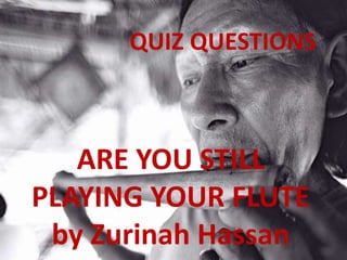 ARE YOU STILL
PLAYING YOUR FLUTE
by Zurinah Hassan
QUIZ QUESTIONS
 