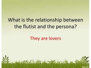 What is the relationship between
the flutist and the persona?
They are lovers
 