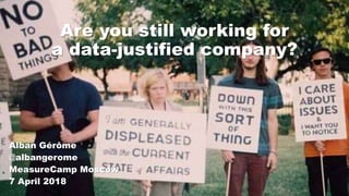 Are you still working for
a data-justified company?
Alban Gérôme
@albangerome
MeasureCamp Moscow
7 April 2018
 