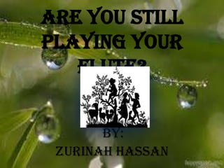 Are You Still
Playing Your
Flute?
by:
Zurinah Hassan

 