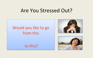 Are You Stressed Out? Would you like to go from this to this? 