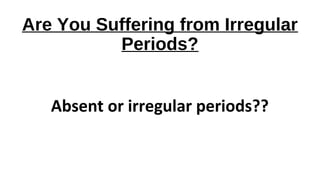 Are You Suffering from Irregular
Periods?
Absent or irregular periods??
 