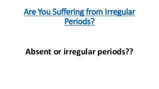 Are You Suffering from Irregular
Periods?
Absent or irregular periods??
 