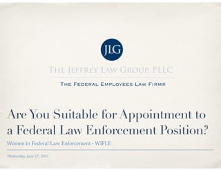Wednesday, June 17, 2015
AreYou Suitable for Appointment to
a Federal Law Enforcement Position?
Women in Federal Law Enforcement - WIFLE
 