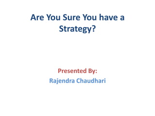 Are You Sure You have a
       Strategy?



       Presented By:
    Rajendra Chaudhari
 