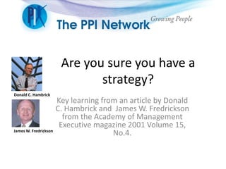 Are you sure you have a
strategy?
Key learning from an article by Donald
C. Hambrick and James W. Fredrickson
from the Academy of Management
Executive magazine 2001 Volume 15,
No.4.
Donald C. Hambrick
James W. Fredrickson
 