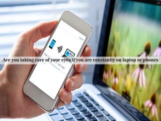 Are you taking care of your eyes if you are constantly on laptop or phones
 