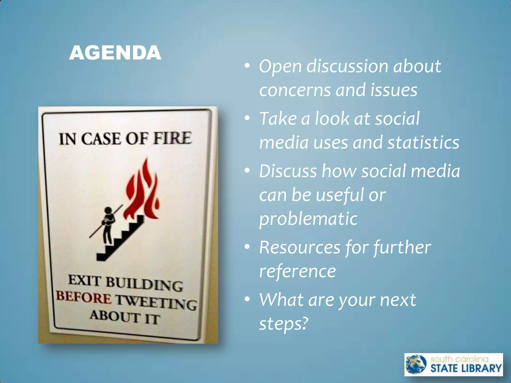 AGENDA
         • Open discussion about
           concerns and issues
         • Take a look at social
           media uses and statistics
         • Discuss how social media
           can be useful or
           problematic
         • Resources for further
           reference
         • What are your next
           steps?
 