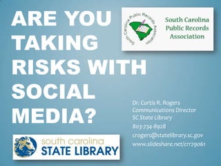 ARE YOU
TAKING
RISKS WITH
SOCIAL  Dr. Curtis R. Rogers

MEDIA?
        Communications Director
        SC State Library
        803-734-8928
        crogers@statelibrary.sc.gov
        www.slideshare.net/crr29061
 