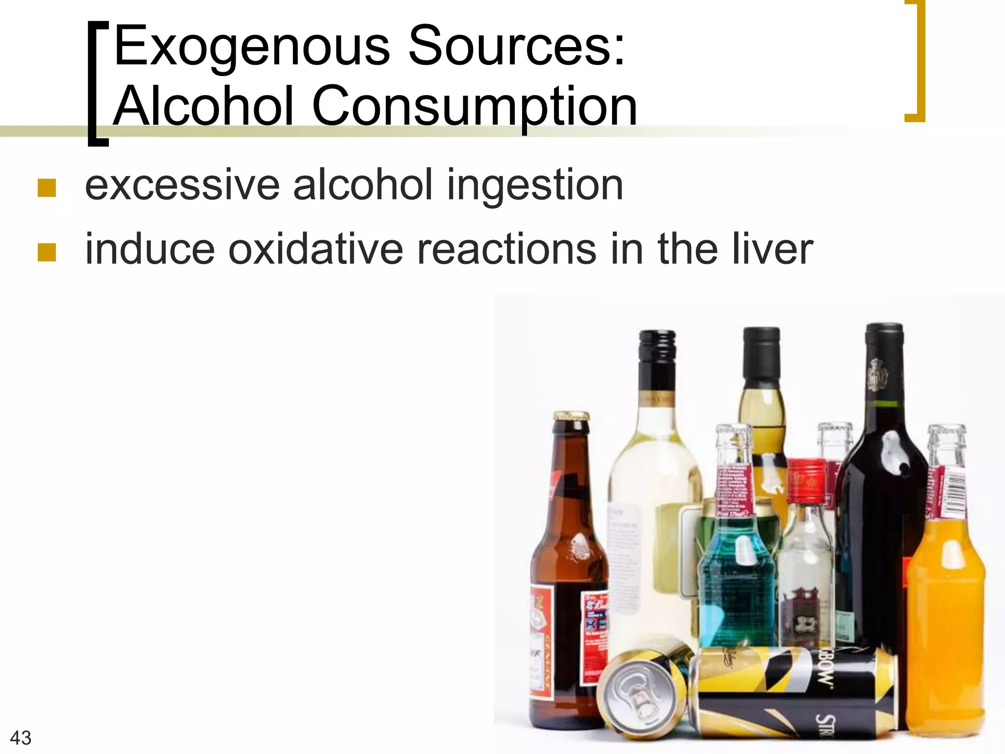 Exogenous Sources:
          Alcohol Consumption
        excessive alcohol ingestion
        induce oxidative reactions in the liver




43
 