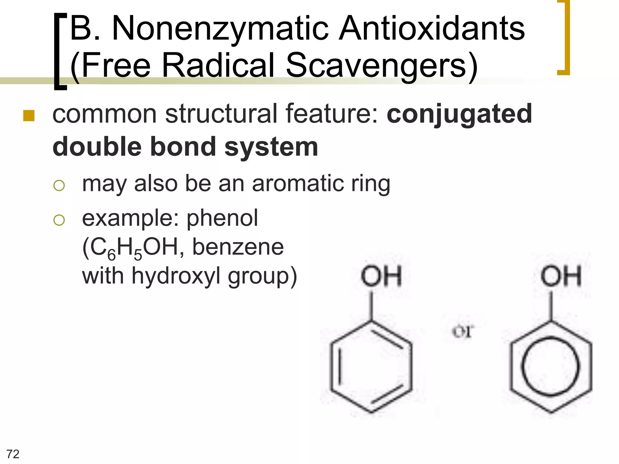 B. Nonenzymatic Antioxidants
             (Free Radical Scavengers)
        common structural feature: conjugated
         double bond system
            may also be an aromatic ring
            example: phenol
             (C6H5OH, benzene
             with hydroxyl group)




72
 