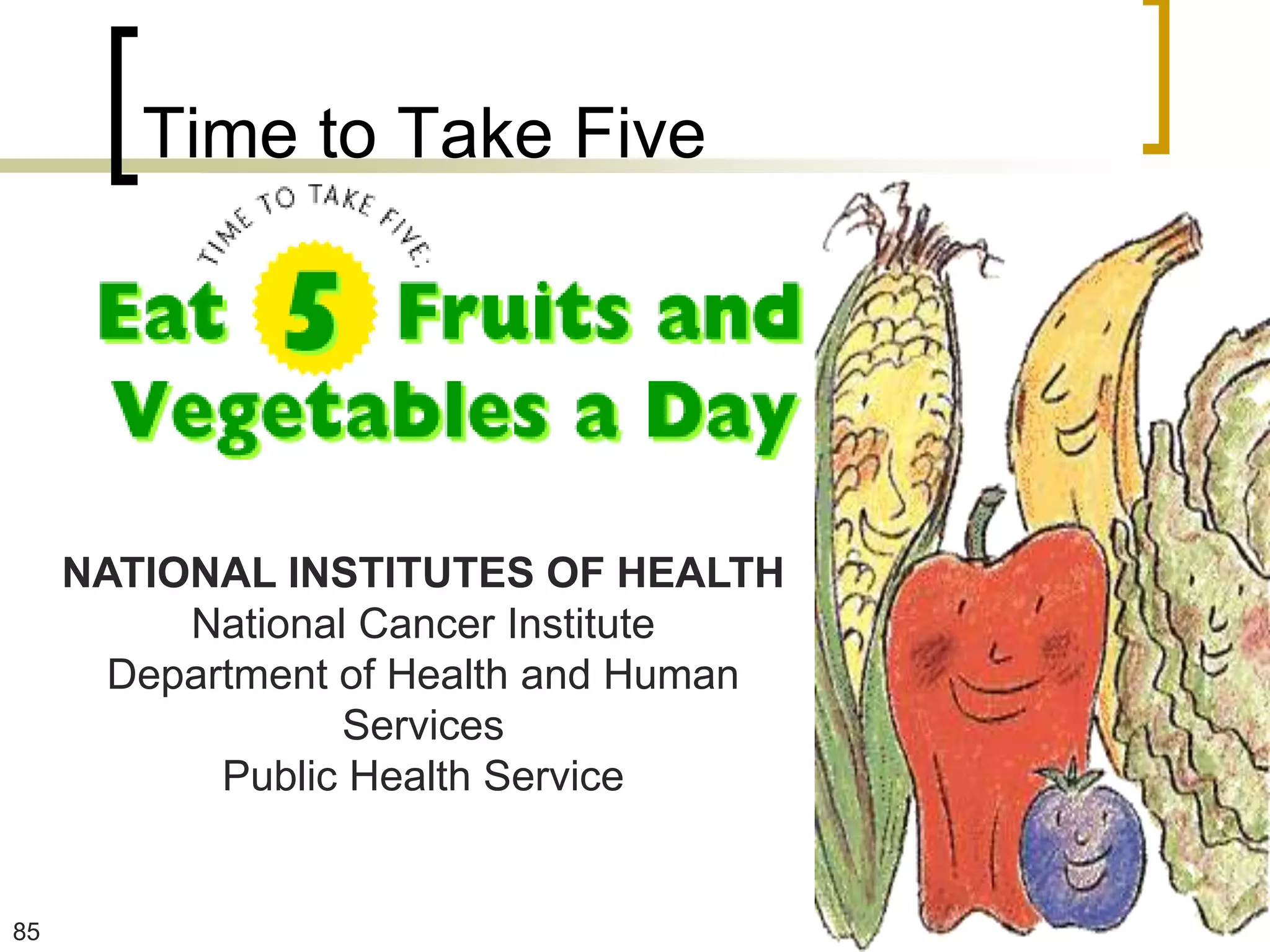 Time to Take Five




     NATIONAL INSTITUTES OF HEALTH
          National Cancer Institute
       Department of Health and Human
                  Services
            Public Health Service


85
 