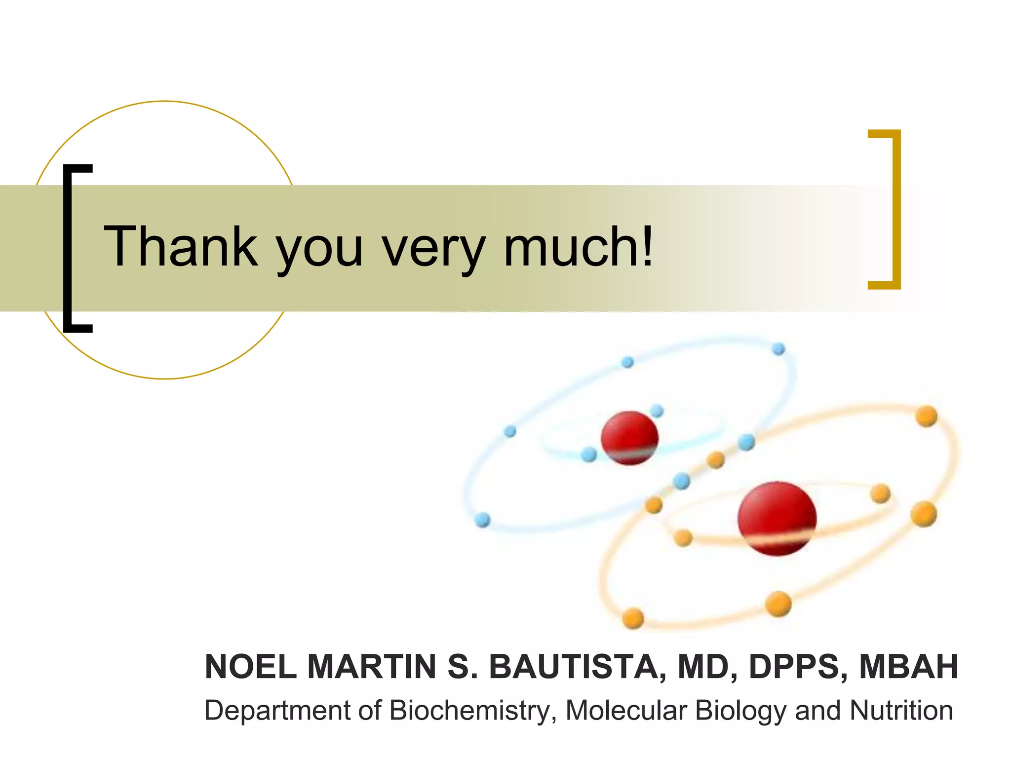 Thank you very much!




   NOEL MARTIN S. BAUTISTA, MD, DPPS, MBAH
   Department of Biochemistry, Molecular Biology and Nutrition
 