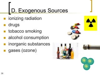 D. Exogenous Sources
        ionizing radiation
        drugs
        tobacco smoking
        alcohol consumption
        inorganic substances
        gases (ozone)



38
 