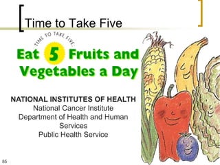 Time to Take Five




     NATIONAL INSTITUTES OF HEALTH
          National Cancer Institute
       Department of Health and Human
                  Services
            Public Health Service


85
 