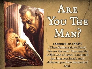 1




      2 Samuel 12:7 (NKJV)
  7 Then Nathan said to David,

"You are the man! Thus says the
LORD God of Israel: 'I anointed
    you king over Israel, and I
 delivered you from the hand of
              Saul.
 
