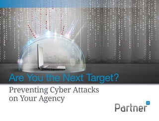 PartnerPartnerPartnertttPPartnePartnerartnerartner
Preventing Cyber Attacks
on Your Agency
Are You the Next Target?
 