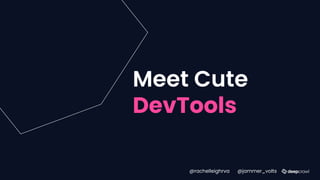Meet Cute
DevTools
@rachelleighrva @jammer_volts
 