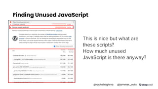 Finding Unused JavaScript
This is nice but what are
these scripts?
How much unused
JavaScript is there anyway?
@rachelleighrva @jammer_volts
 