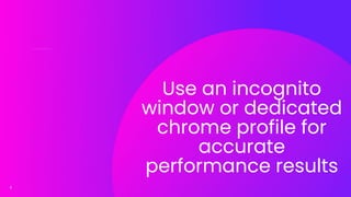 5
Use an incognito
window or dedicated
chrome profile for
accurate
performance results
 