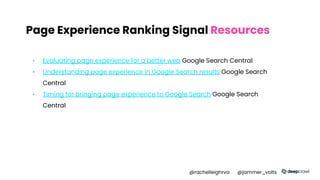 Page Experience Ranking Signal Resources
▪ Evaluating page experience for a better web Google Search Central
▪ Understanding page experience in Google Search results Google Search
Central
▪ Timing for bringing page experience to Google Search Google Search
Central
@rachelleighrva @jammer_volts
 