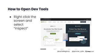 How to Open Dev Tools
● Right click the
screen and
select
“inspect”
@rachelleighrva @jammer_volts
 