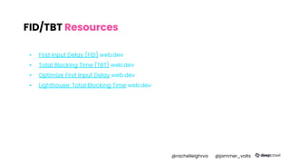 FID/TBT Resources
▪ First Input Delay (FID) web.dev
▪ Total Blocking Time (TBT) web.dev
▪ Optimize First Input Delay web.dev
▪ Lighthouse: Total Blocking Time web.dev
@rachelleighrva @jammer_volts
 