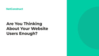 Are You Thinking
About Your Website
Users Enough?
 