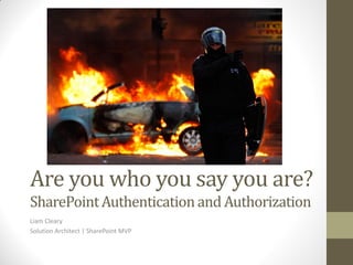 Are you who you say you are?
SharePoint Authentication and Authorization
Liam Cleary
Solution Architect | SharePoint MVP
 