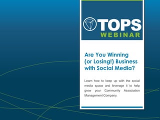 WEBINAR 
Are You Winning 
(or Losing!) Business 
with Social Media? 
Learn how to keep up with the social 
media space and leverage it to help 
grow your Community Association 
Management Company. 
 