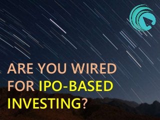 ARE YOU WIRED
FOR IPO-BASED
INVESTING?
 
