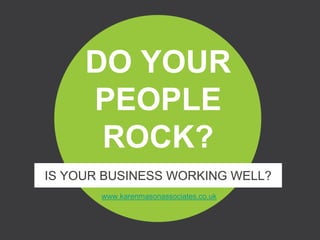 www.karenmasonassociates.co.uk
DOES YOUR
BUSINESS
ROCK?
ARE YOU WORKING WELL?
 