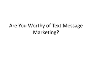 Are You Worthy of Text Message Marketing? 
